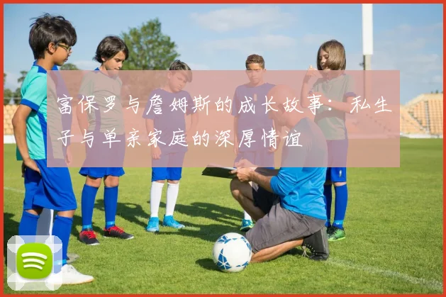 富保罗与詹姆斯的成长故事：私生子与单亲家庭的深厚情谊