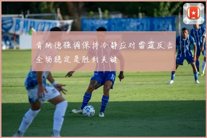 肯纳德强调保持冷静应对雷霆反击全场稳定是胜利关键