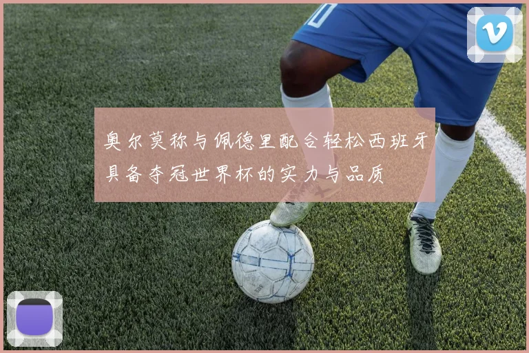 奥尔莫称与佩德里配合轻松西班牙具备夺冠世界杯的实力与品质