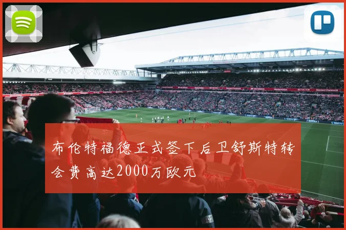 布伦特福德正式签下后卫舒斯特转会费高达2000万欧元